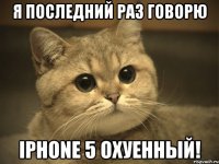 я последний раз говорю iphone 5 охуенный!