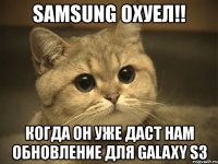 samsung охуел!! когда он уже даст нам обновление для galaxy s3