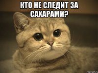 кто не следит за сахарами? 