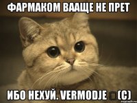 фармаком вааще не прет ибо нехуй. vermodje ‎(c)