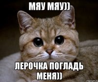 мяу мяу)) лерочка погладь меня))