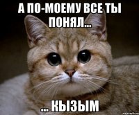 а по-моему все ты понял... ... кызым