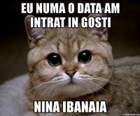 eu numa o data am intrat in gosti nina ibanaia