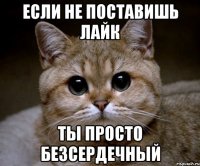 если не поставишь лайк ты просто безсердечный