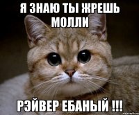 я знаю ты жрешь молли рэйвер ебаный !!!