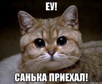 еу! санька приехал!