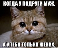 когда у подруги муж, а у тебя только жених.