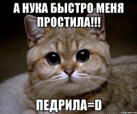 а нука быстро меня простила!!! педрила=d