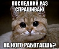 последний раз спрашиваю на кого работаешь?