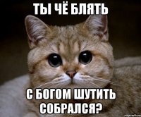 ты чё блять с богом шутить собрался?