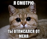 я смотрю ты отписался от меня