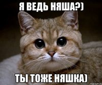 я ведь няша?) ты тоже няшка)