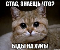 стас, знаещь что? ыды на хуйъ!