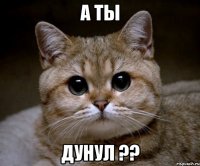 а ты дунул ??