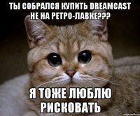 ты собрался купить dreamcast не на ретро-лавке??? я тоже люблю рисковать