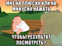 мне на плюсик или на минусик нажать чтобы результат посмотреть?