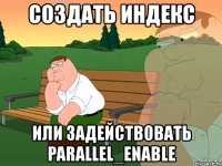 создать индекс или задействовать parallel_enable