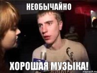 Необычайно хорошая музыка!