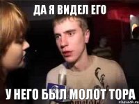 Да я видел его У него был молот Тора