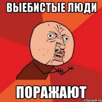 выебистые люди поражают