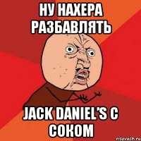 ну нахера разбавлять jack daniel’s с соком