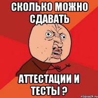 сколько можно сдавать аттестации и тесты ?