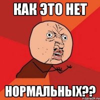 как это нет нормальных??