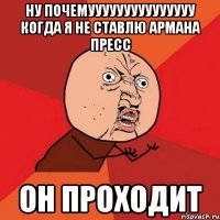 ну почемууууууууууууууу когда я не ставлю армана пресс он проходит