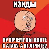 изиды ну почему вы идите в атаку, а не лечите?