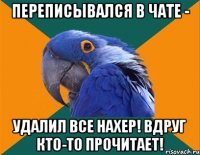 переписывался в чате - удалил все нахер! вдруг кто-то прочитает!