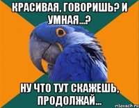 красивая, говоришь? и умная...? ну что тут скажешь, продолжай...