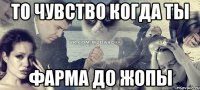 то чувство когда ты фарма до жопы