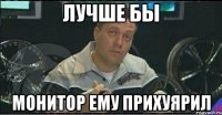 лучше бы монитор ему прихуярил