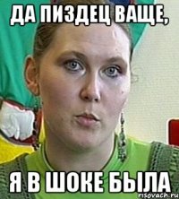 да пиздец ваще, я в шоке была