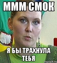 ммм смок я бы трахнула тебя