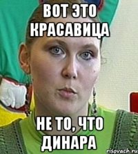 вот это красавица не то, что динара