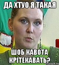 да хтуо я такая шоб кавота крітекавать?