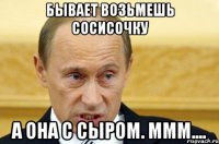 бывает возьмешь сосисочку а она с сыром. ммм....