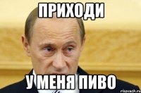 приходи у меня пиво