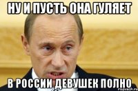 ну и пусть она гуляет в россии девушек полно