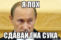 я лох сдавай гиа сука