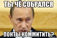 ты чё собрался понты коммитить?