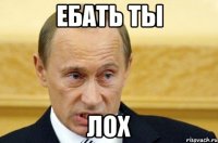 ебать ты лох