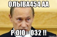 олыва454 аа p;oi0= 032 !!