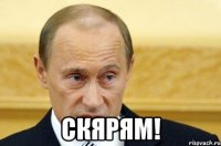  скярям!