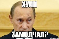 хули замолчал?