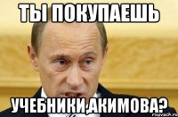 ты покупаешь учебники,акимова?