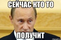 сейчас кто то получит