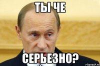 ты че серьезно?