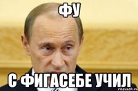 фу с фигасебе учил